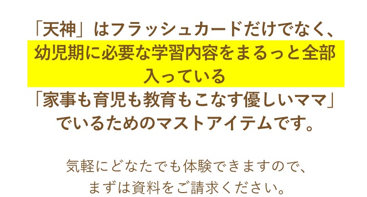 「天神」はフラッシュカードだけでなく、幼児期に必要な学習内容をまるっと全部入っている「家事も育児も教育もこなす優しいママ」でいるためのマストアイテムです。